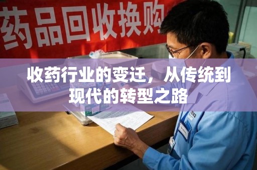 周口收药行业的变迁，从传统到现代的转型之路