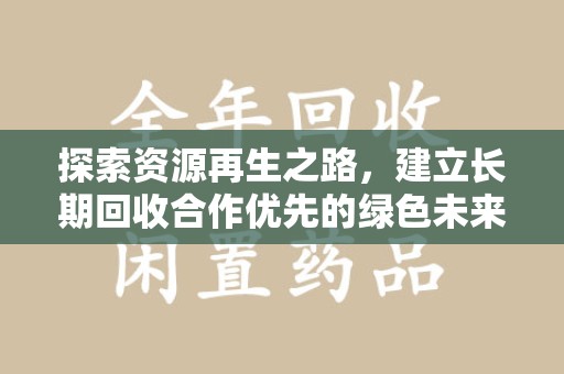 周口探索资源再生之路，建立长期回收合作优先的绿色未来