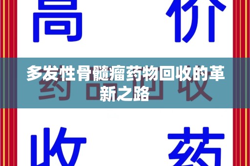 周口多发性骨髓瘤药物回收的革新之路