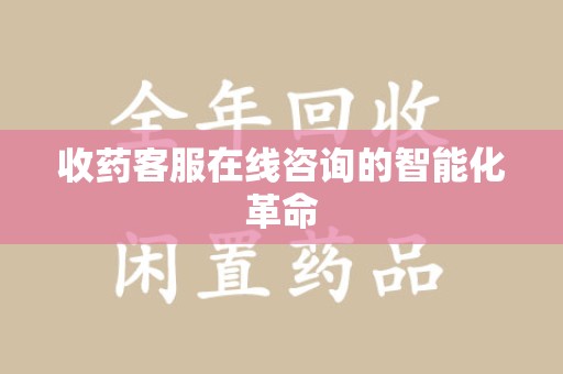 周口收药客服在线咨询的智能化革命