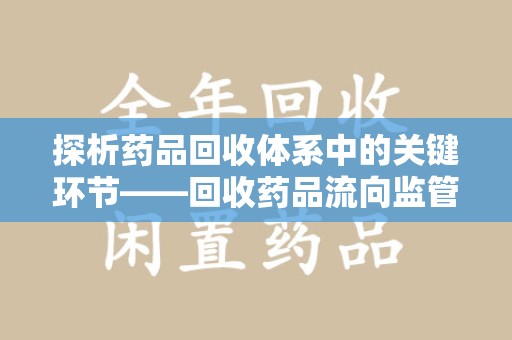 周口探析药品回收体系中的关键环节——回收药品流向监管的挑战与对策