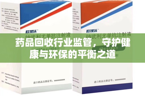 周口药品回收行业监管，守护健康与环保的平衡之道