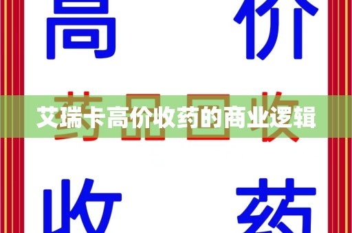 周口艾瑞卡高价收药的商业逻辑