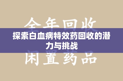 周口探索白血病特效药回收的潜力与挑战