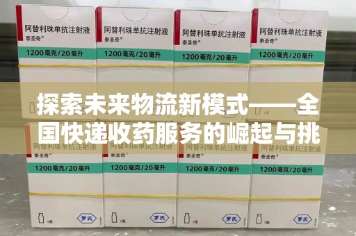 周口探索未来物流新模式——全国快递收药服务的崛起与挑战
