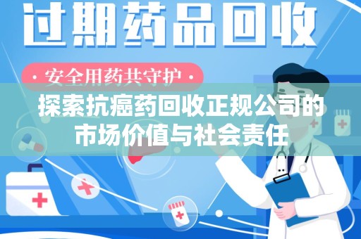 周口探索抗癌药回收正规公司的市场价值与社会责任