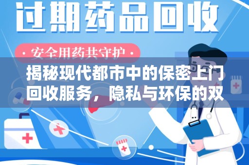 周口揭秘现代都市中的保密上门回收服务，隐私与环保的双赢选择