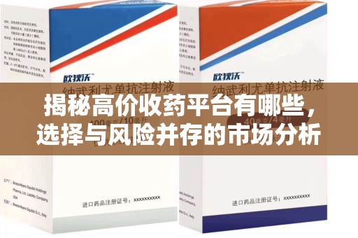 周口揭秘高价收药平台有哪些，选择与风险并存的市场分析