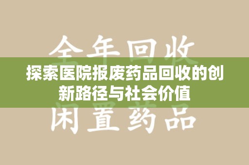 周口探索医院报废药品回收的创新路径与社会价值