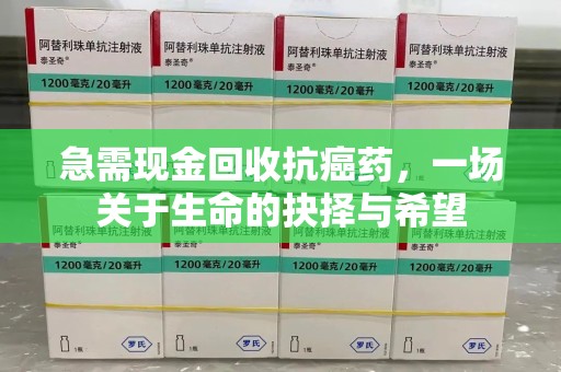 周口急需现金回收抗癌药，一场关于生命的抉择与希望