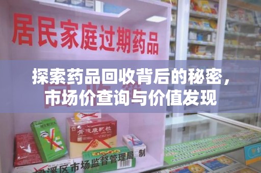 周口探索药品回收背后的秘密，市场价查询与价值发现