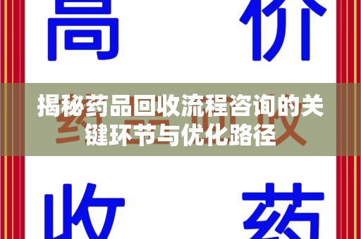 周口揭秘药品回收流程咨询的关键环节与优化路径
