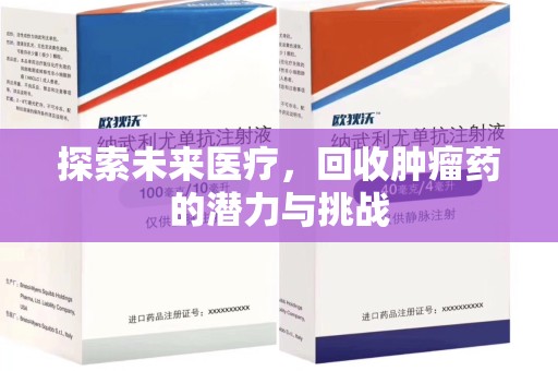 周口探索未来医疗，回收肿瘤药的潜力与挑战