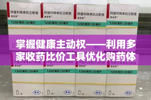 周口掌握健康主动权——利用多家收药比价工具优化购药体验