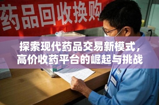 周口探索现代药品交易新模式，高价收药平台的崛起与挑战