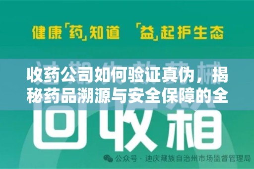 周口收药公司如何验证真伪，揭秘药品溯源与安全保障的全流程