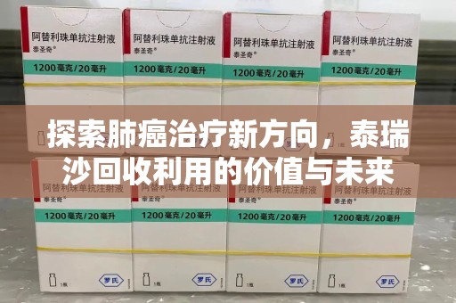 周口探索肺癌治疗新方向，泰瑞沙回收利用的价值与未来