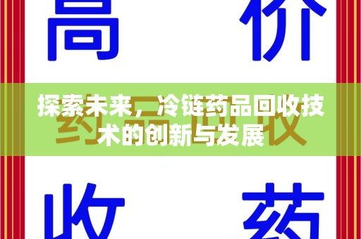 周口探索未来，冷链药品回收技术的创新与发展