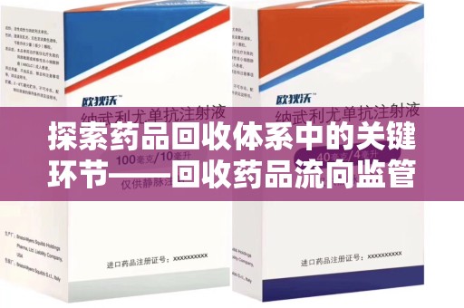周口探索药品回收体系中的关键环节——回收药品流向监管的重要性
