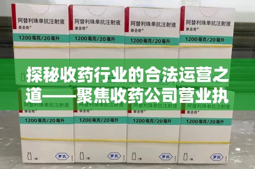 周口探秘收药行业的合法运营之道——聚焦收药公司营业执照的重要性