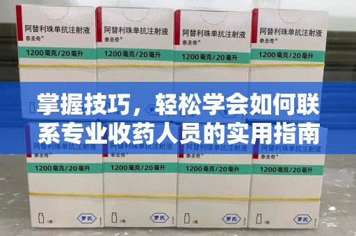 周口掌握技巧，轻松学会如何联系专业收药人员的实用指南