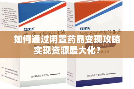 周口如何通过闲置药品变现攻略实现资源最大化？