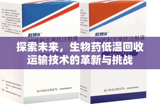 周口探索未来，生物药低温回收运输技术的革新与挑战