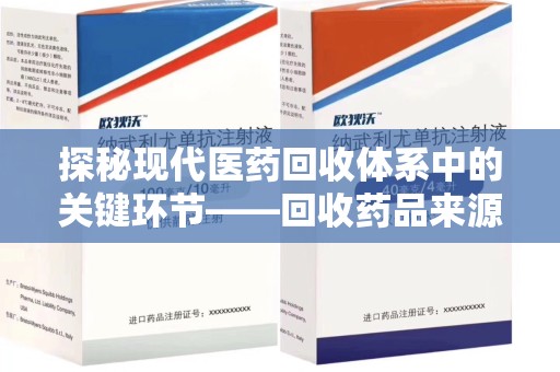 周口探秘现代医药回收体系中的关键环节——回收药品来源审核