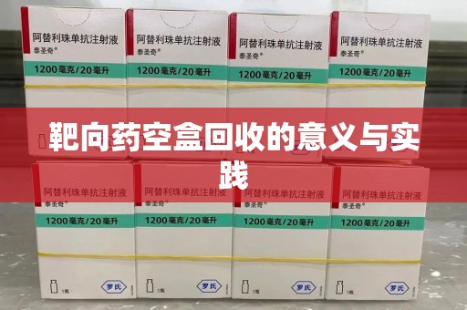 周口靶向药空盒回收的意义与实践
