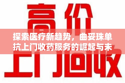 周口探索医疗新趋势，曲妥珠单抗上门收药服务的崛起与未来