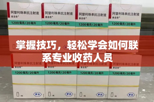 周口掌握技巧，轻松学会如何联系专业收药人员
