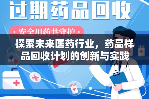 周口探索未来医药行业，药品样品回收计划的创新与实践