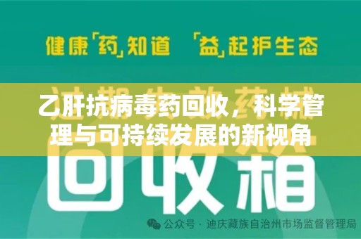 周口乙肝抗病毒药回收，科学管理与可持续发展的新视角