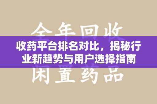 周口收药平台排名对比，揭秘行业新趋势与用户选择指南