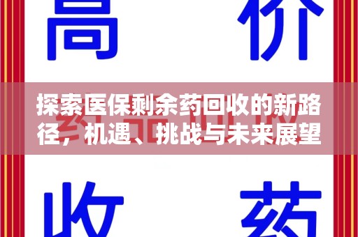 周口探索医保剩余药回收的新路径，机遇、挑战与未来展望
