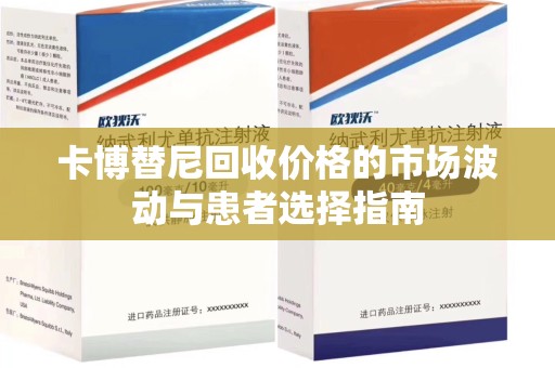 周口卡博替尼回收价格的市场波动与患者选择指南