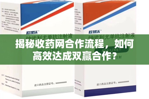 周口揭秘收药网合作流程，如何高效达成双赢合作？