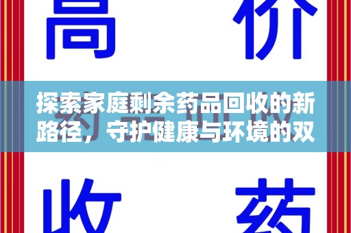 周口探索家庭剩余药品回收的新路径，守护健康与环境的双赢策略