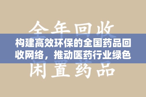 周口构建高效环保的全国药品回收网络，推动医药行业绿色转型