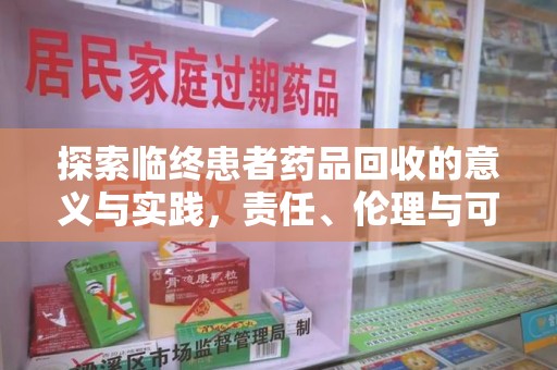 周口探索临终患者药品回收的意义与实践，责任、伦理与可持续发展