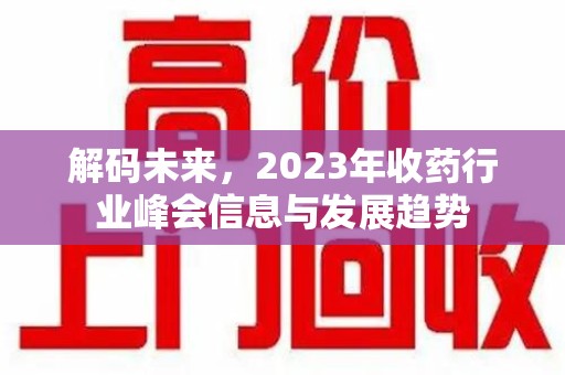 周口解码未来，2023年收药行业峰会信息与发展趋势