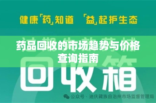 周口药品回收的市场趋势与价格查询指南