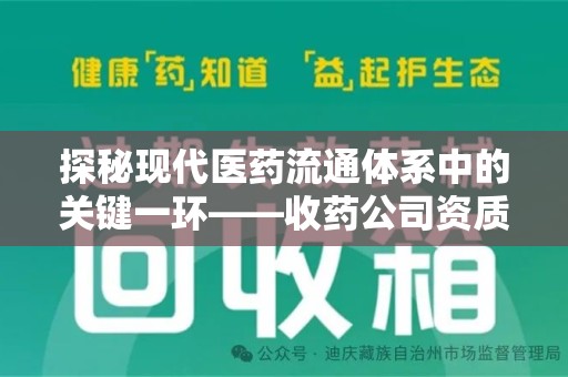 周口探秘现代医药流通体系中的关键一环——收药公司资质查询与规范管理