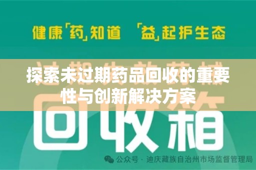 周口探索未过期药品回收的重要性与创新解决方案