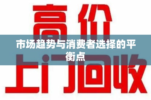 周口市场趋势与消费者选择的平衡点