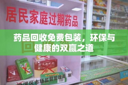 周口药品回收免费包装，环保与健康的双赢之道