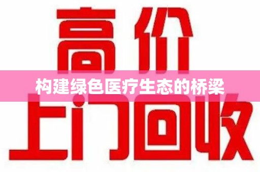 周口构建绿色医疗生态的桥梁