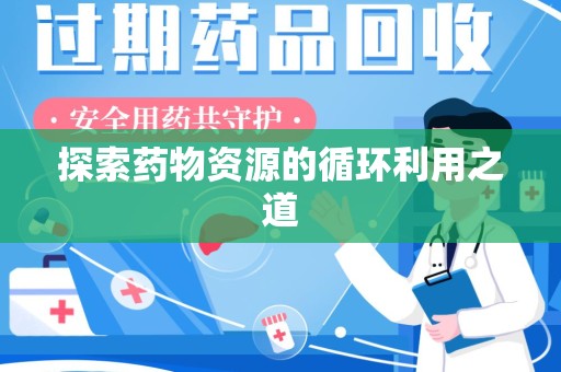 周口探索药物资源的循环利用之道