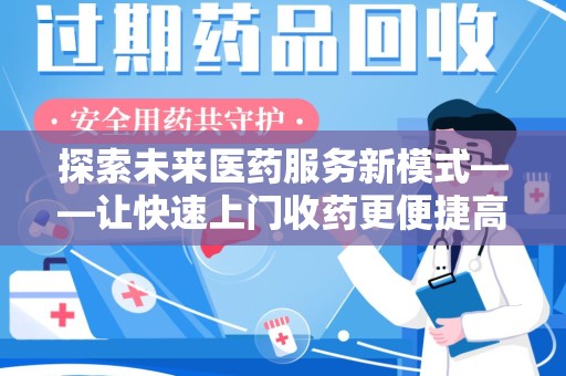 周口探索未来医药服务新模式——让快速上门收药更便捷高效