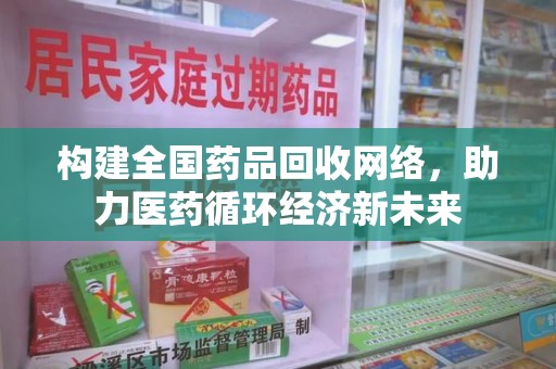 周口构建全国药品回收网络，助力医药循环经济新未来